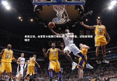 【开云体育】老将立功，水家军小组赛打响头炮；努力求变，试验田初现锋芒