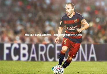 开云体育平台：希拉尔卫冕之路又逢坎坷，新增四例阳性累计十人感染