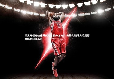 开云体育-国足无惧身价悬殊仅对手百分之十六 安排入籍球员家属探亲凝聚团队斗志