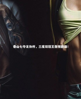 KAIYUN开云|泰山七夺足协杯，三度双冠王傲视群雄！