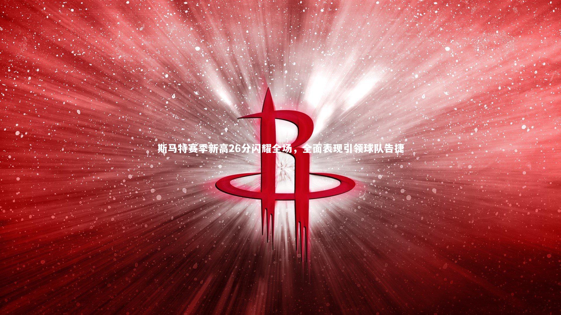 斯马特赛季新高26分闪耀全场，全面表现引领球队告捷