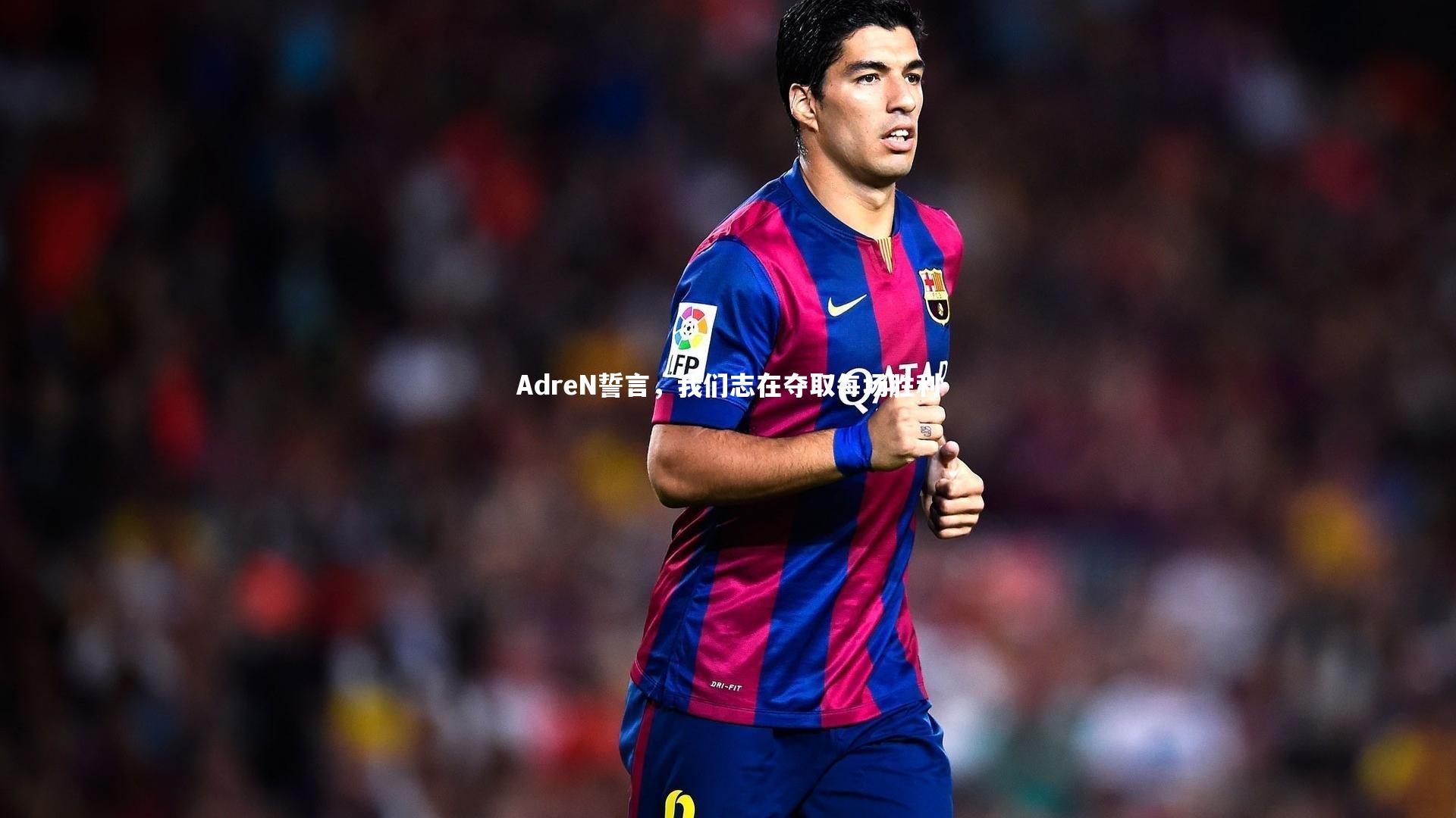 AdreN誓言,我们志在夺取每场胜利