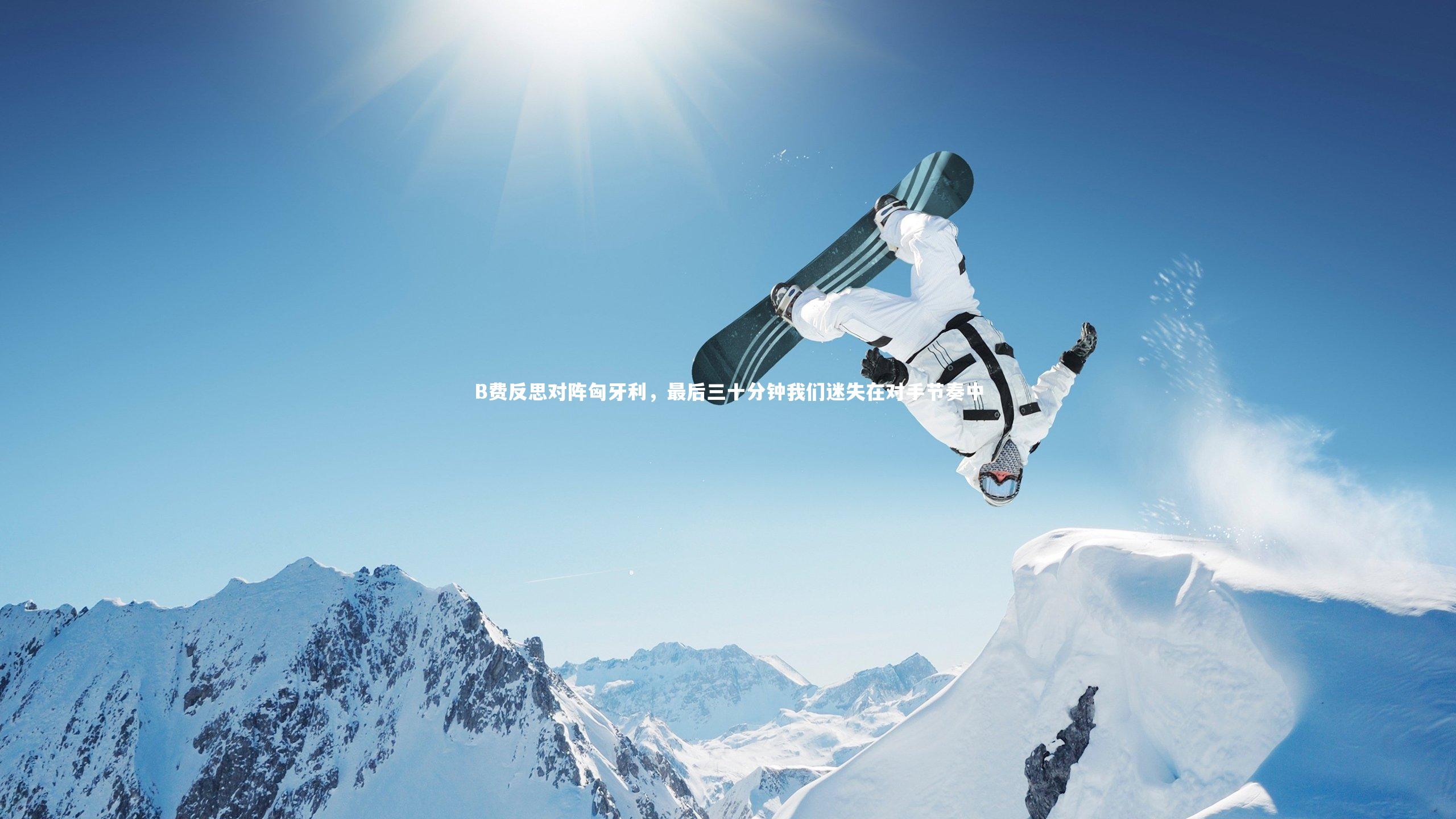 B费反思对阵匈牙利，最后三十分钟我们迷失在对手节奏中