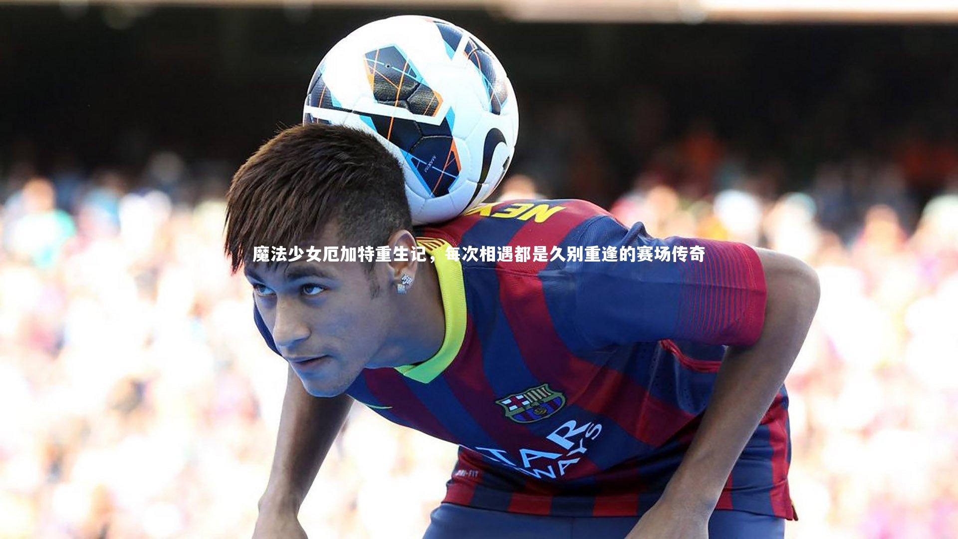 魔法少女厄加特重生记，每次相遇都是久别重逢的赛场传奇