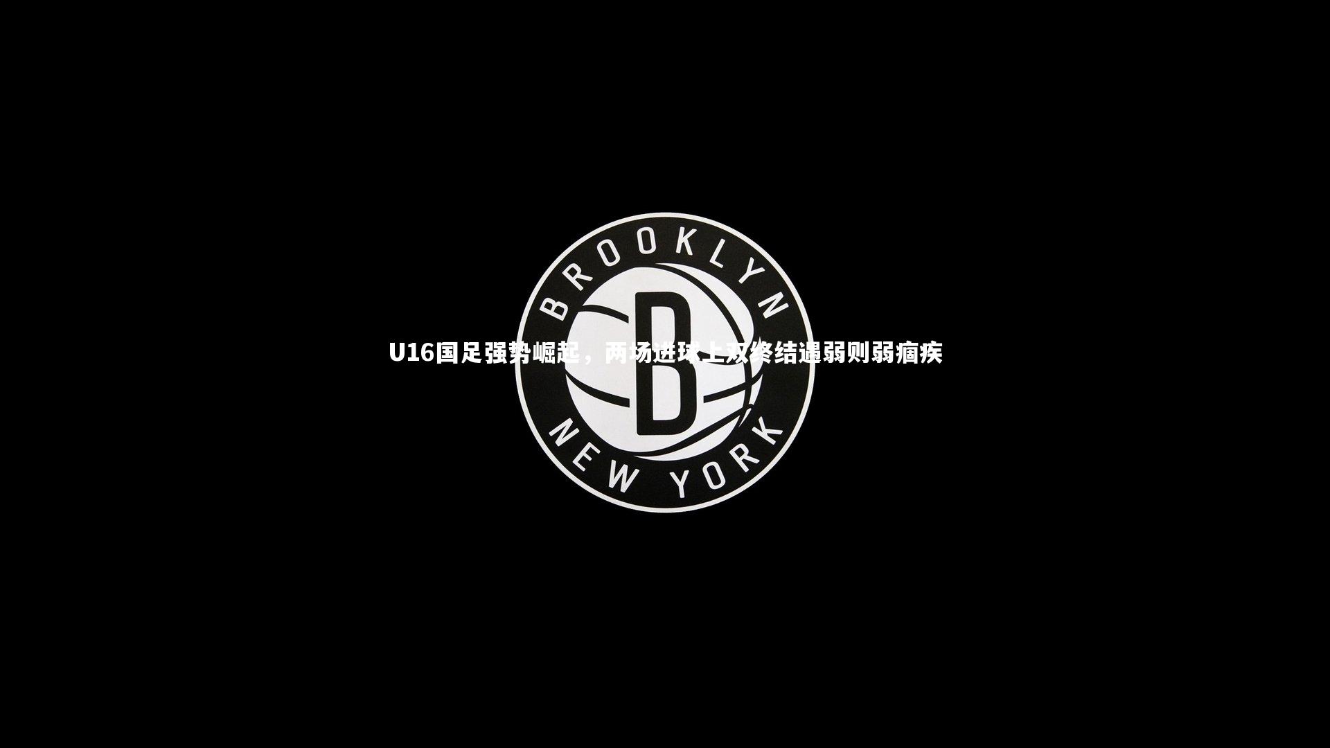 U16国足强势崛起，两场进球上双终结遇弱则弱痼疾