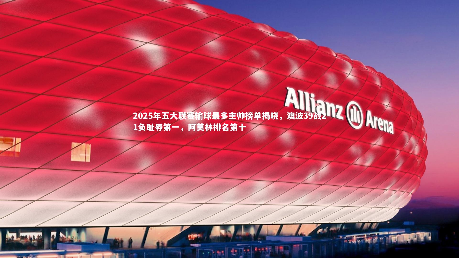 2025年五大联赛输球最多主帅榜单揭晓，澳波39战21负耻辱第一，阿莫林排名第十