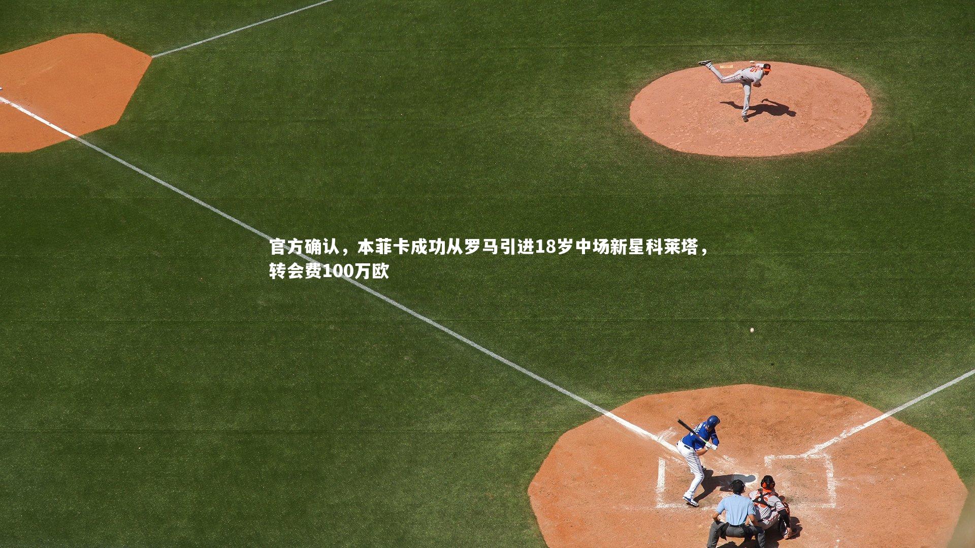 官方确认,本菲卡成功从罗马引进18岁中场新星科莱塔,转会费100万欧