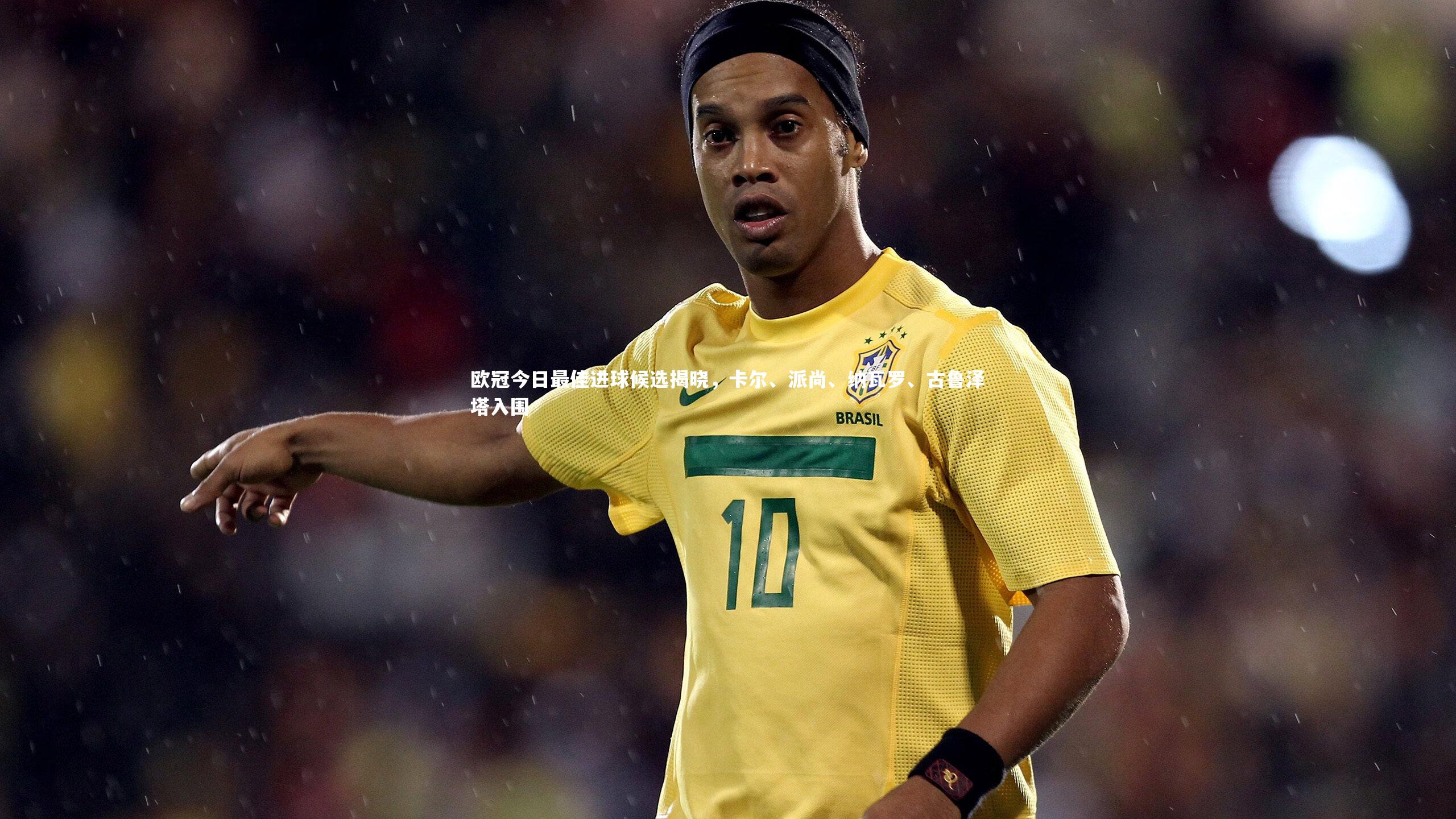 欧冠今日最佳进球候选揭晓，卡尔、派尚、纳瓦罗、古鲁泽塔入围